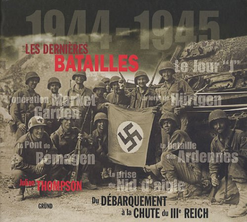 Les dernières batailles 1944-1945. Du Débarquement à la chute du IIIe Reich