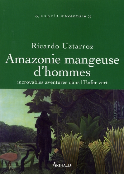 Amazonie mangeuse d'hommes. Incroyables aventures dans l'Enfer vert