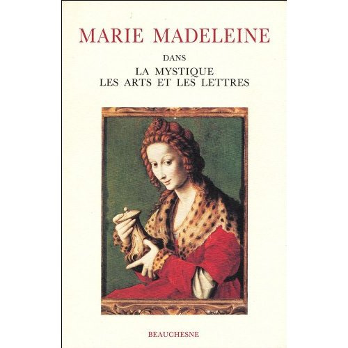 Marie Madeleine. Dans la mystique, les arts et les lettres Actes du colloque international Avignon 2