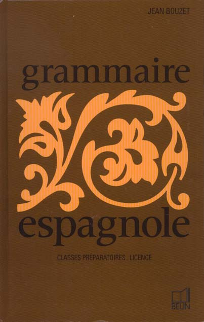 GRAMMAIRE ESPAGNOLE. Classes supérieures de l'enseignement secondaire, préparation à la licence