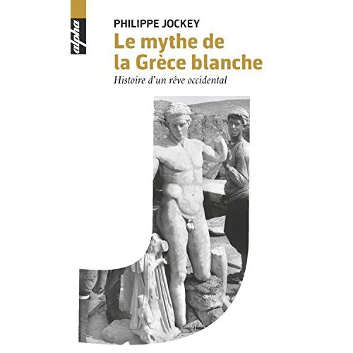 Le mythe de la Grèce blanche. Histoire d'un rêve occidental
