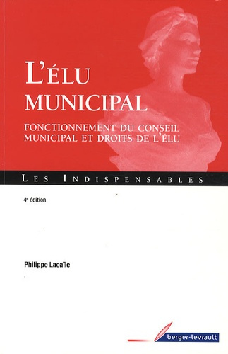 L'élu municipal. Fonctionnement du conseil municipal et droits de l'élu, 4e édition