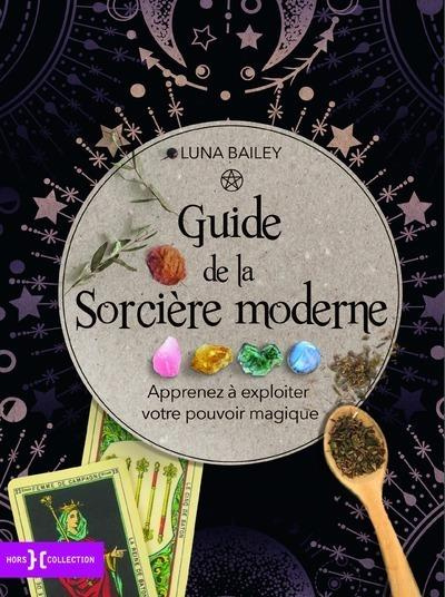 Guide de la sorcière moderne. Apprenez à exploiter votre pouvoir magique