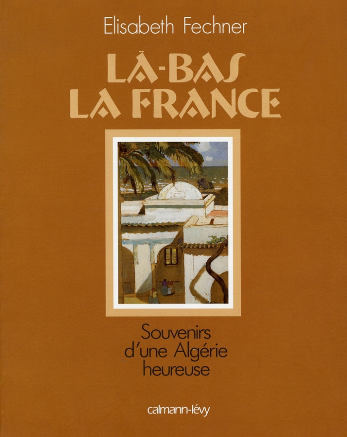 Là-bas la France. Souvenirs d'une Algérie heureuse