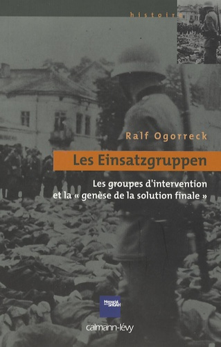 Les Einsatzgruppen. Les groupes d'intervention et la "genèse de la solution finale"