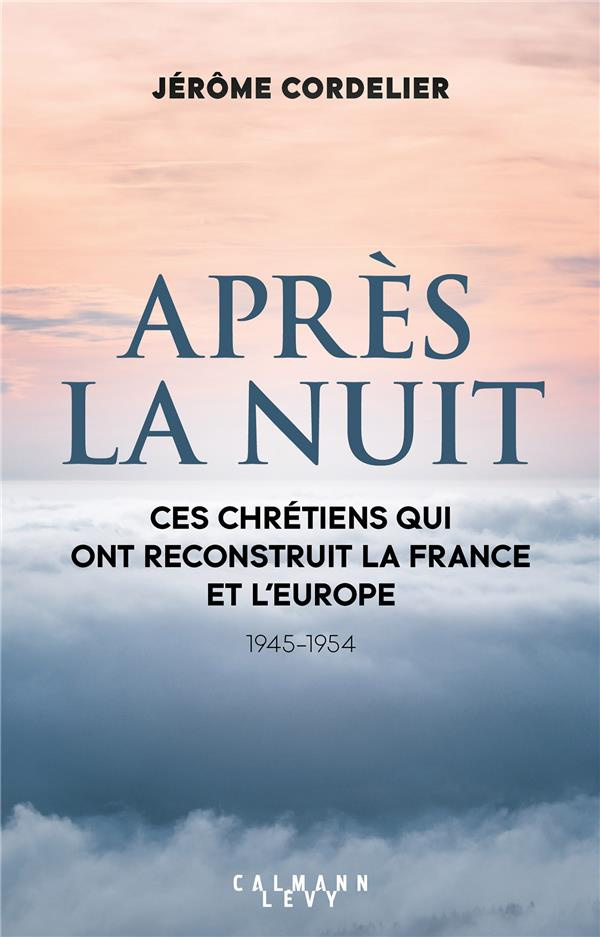 Après la nuit. Ces chrétiens qui ont reconstruit la France et l'Europe (1945-1954)