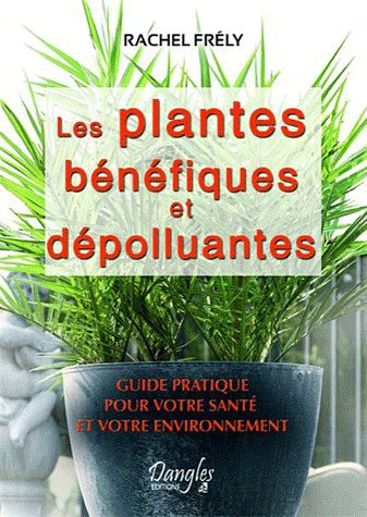 Les plantes bénéfiques et dépolluantes. Pour votre santé et votre environnement