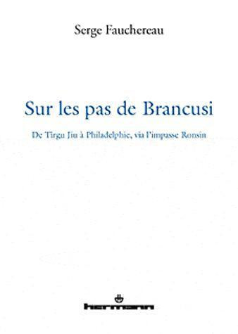 Sur les pas de Brancusi. De Tîrgu Jiu à Philadelphie, via l'impasse Ronsin, Edition revue et augment