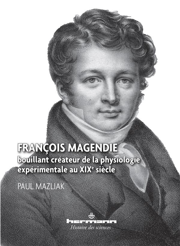 François Magendie, bouillant créateur de la physiologie expérimentale au XIXe siècle