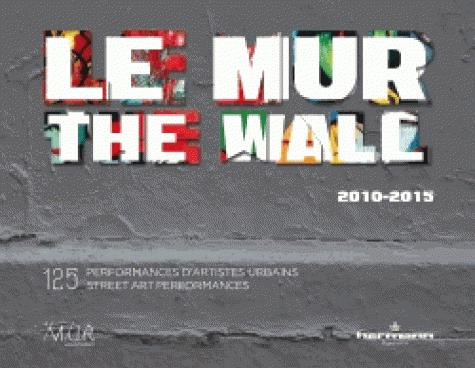 Le mur 2010-2015. 125 performances d'artistes urbains, Edition bilingue français-anglais