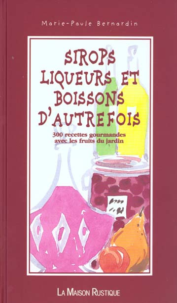 SIROPS LIQUEURS ET BOISSONS D'AUTREFOIS. 300 recettes gourmandes avec les fruits du jardin
