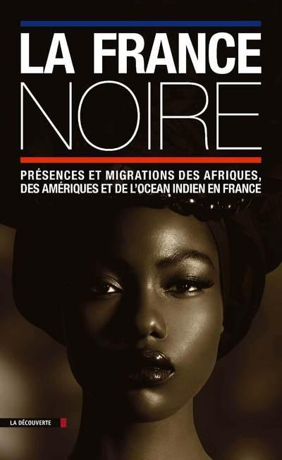 La France noire. Présences et migrations des Afriques, des Amériques et de l'océan indien en France
