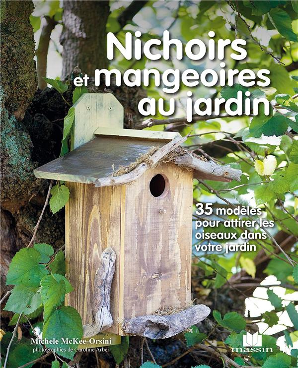 Nichoirs et mangeoires au jardin. 35 modèles pour attirer les oiseaux dans votre jardin