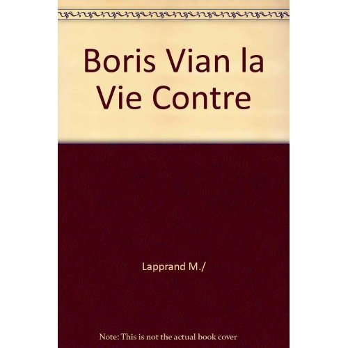 Boris Vian, la vie contre. Biographie critique