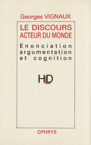 Le Discours acteur du monde. Enonciation, argumentation et cognition
