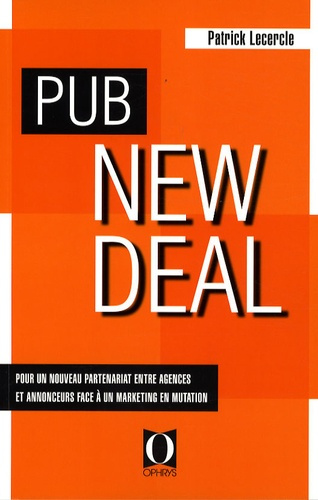 Pub New Deal. Pour un nouveau partenariat entre agences et annonceurs face à un marketing en mutatio