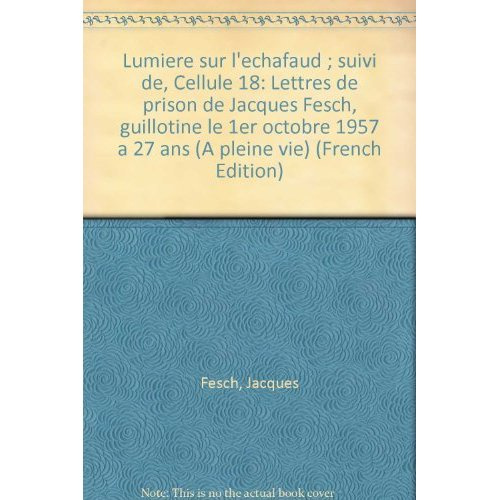 LUMIERE SUR L'ECHAFAUD SUIVI DE CELLULE 18. Lettres de prison de Jacques Fesch, guillotiné le 1er oc