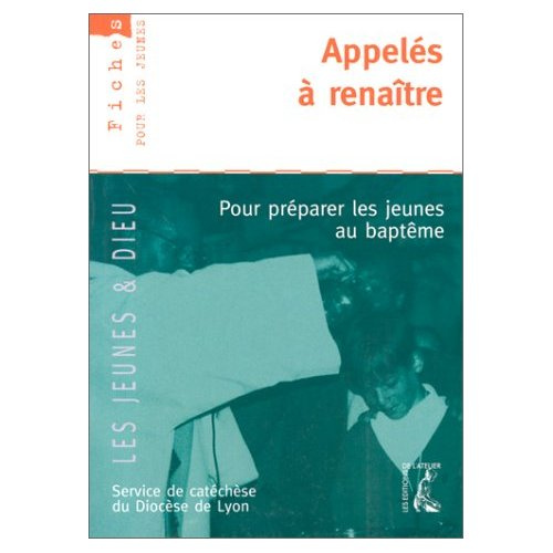 Appelés à renaître. Pour préparer les jeunes au baptême