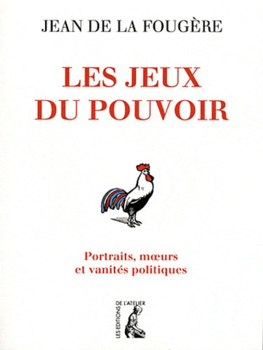 Les jeux du pouvoir. Portraits, moeurs et vanités politiques