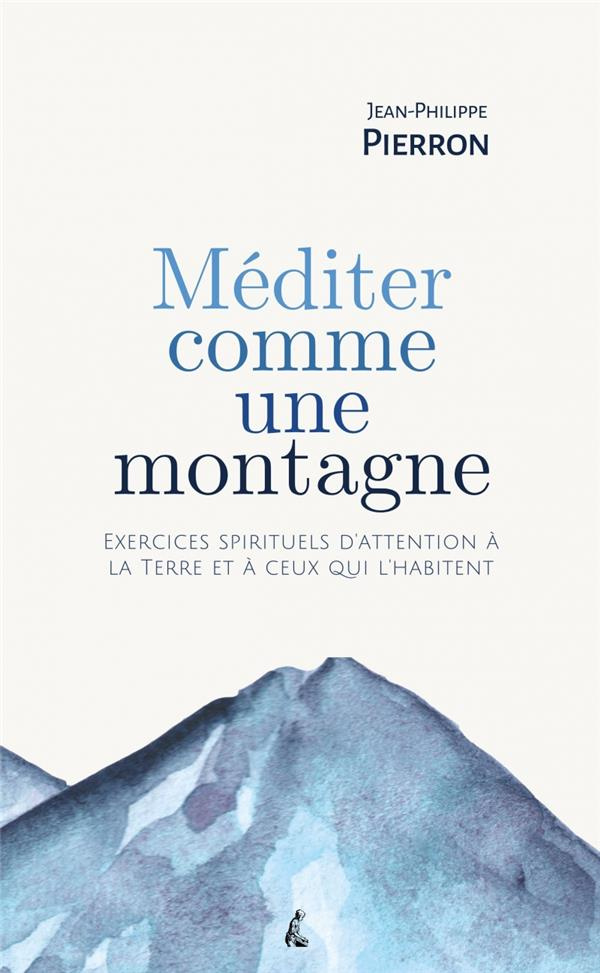 Méditer comme une montagne. Exercices spirituels d’attention à la Terre et à ceux qui l’habitent