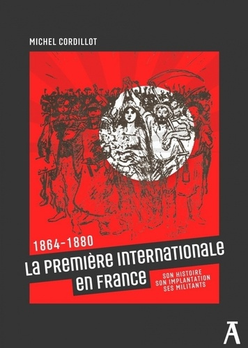 La première Internationale en France. 1864-1880. Son histoire, son implantation, ses militants