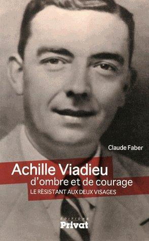 Achille Viadieu, d'ombre et de courage. Le résistant aux deux visages