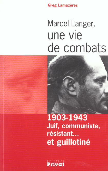 Marcel Langer, une vie de combats. 1903-1943 : juif, communiste, résistant... et guillotiné