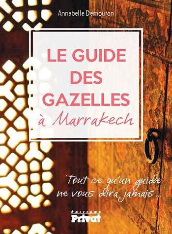 Le guide des gazelles à Marrakech. Tout ce qu'un guide ne vous dira jamais...