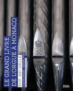 Le grand livre de l'orgue à Monaco XVIIe - XXIe siècle. XVIIe - XXIe siècle, Orgues, organistes, fac