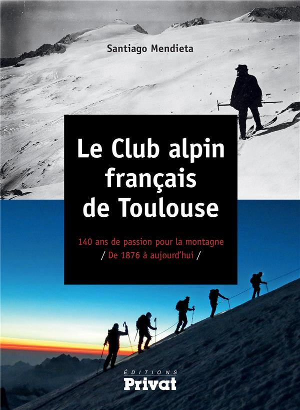 Le club alpin français de Toulouse. 140 ans de passion pour la montagne de 1876 à aujourd'hui