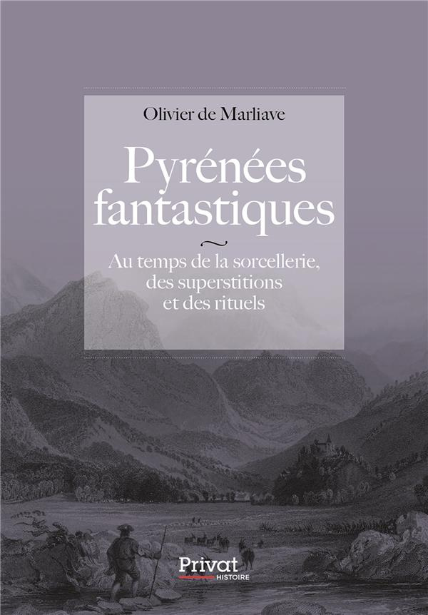Pyrénées fantastiques. Au temps de la sorcellerie, des superstitions et des rituels