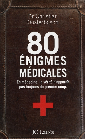 80 énigmes médicales. En médecine, la vérité n'apparaît pas toujours du premier coup