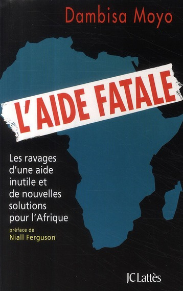 L'aide fatale. Les ravages d'une aide inutile et de nouvelles solutions pour l'Afrique