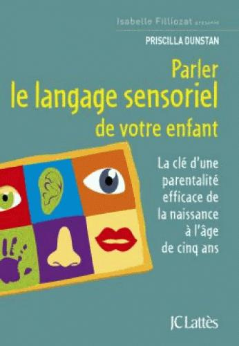 Parler le langage sensoriel de votre enfant. La clé d'une parentalité efficace de la naissance à l'â