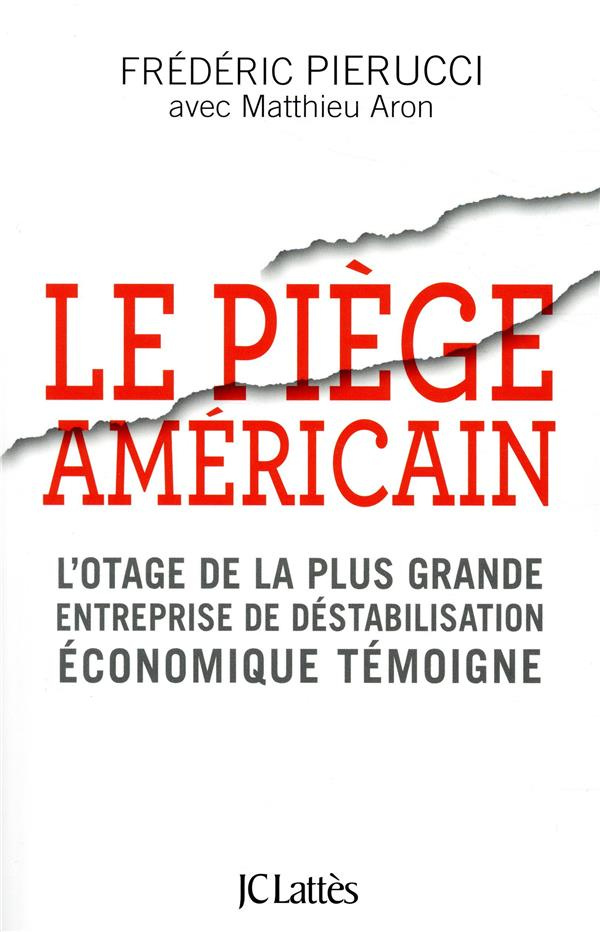 Le piège américain. L'otage de la plus grande entreprise de déstabilisation économique raconte