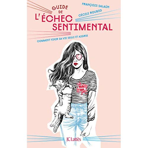 Guide de l'échec sentimental. Comment finir sa vie seule et aigrie
