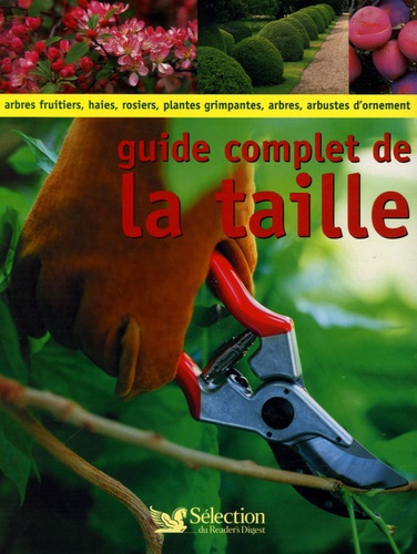 Guide complet de la taille. Comment tailler et former les arbres, arbustes, haies, topiaires, rosier