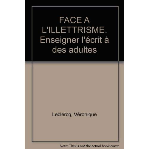 FACE A L'ILLETTRISME. Enseigner l'écrit à des adultes