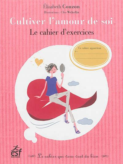 Cultiver l'amour de soi. Le cahier d'exercices