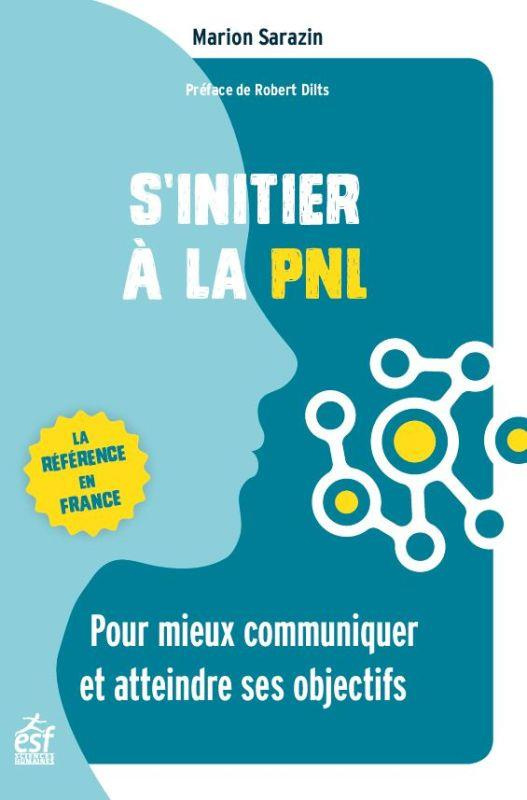 S'initier à la PNL. Pour mieux communiquer et atteindre ses objectifs, 4e édition revue et augmentée