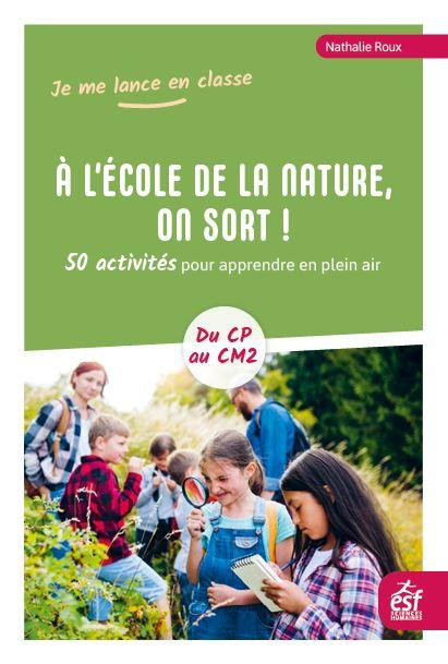 A l'école de la nature, on sort ! 50 activités pour apprendre en plein air - Du CP au CM2