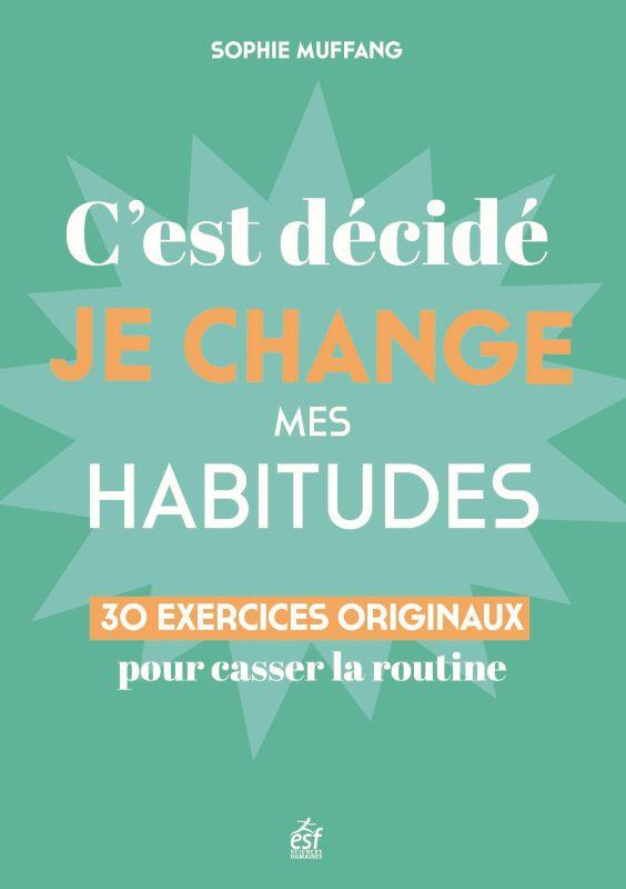C'est décidé, je change mes habitudes. 30 clés originales pour casser la routine
