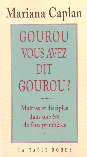 Gourou, vous avez dit gourou ? Maîtres et disciples dans une ère de faux prophètes
