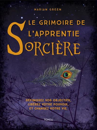 Le grimoire de l'apprentie Sorcière. Définissez vos objectifs, libérez votre pouvoir et changez votr