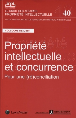 Propriété intellectuelle et concurrence. Pour une (ré)conciliation. Colloque organisé par l'IRPI et