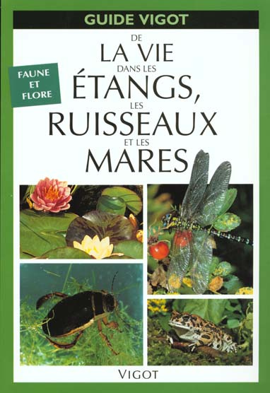 GUIDE DE LA VIE DANS LES ETANGS, LES RUISSEAUX ET LES MARES. Faune et flore