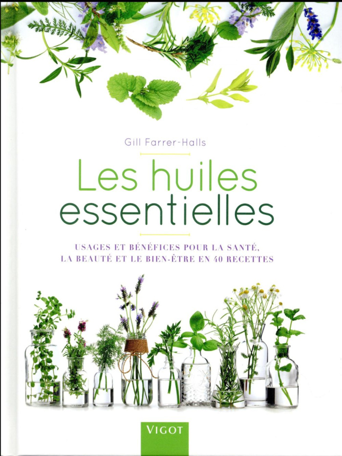 Les huiles essentielles. Usages et bénéfices pour la santé, la beauté et le bien-être en 40 recettes