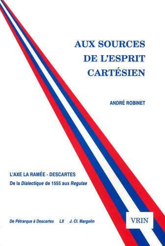 AUX SOURCES DE L'ESPRIT CARTESIEN, L'AXE LA RAMEE-DESCARTES DE LA DIALECTIQUE DE 1555 AUX REGULAE