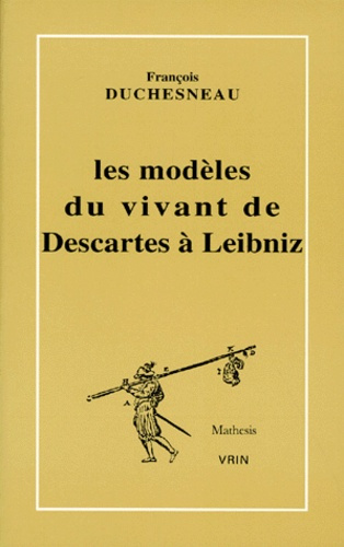 LES MODELES DU VIVANT DE DESCARTES A LEIBNIZ