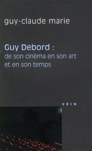 GUY DEBORD DE SON CINEMA EN SON ART ET EN SON TEMPS